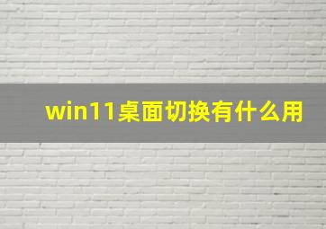 win11桌面切换有什么用