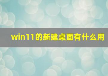 win11的新建桌面有什么用