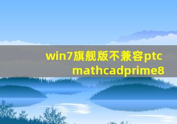 win7旗舰版不兼容ptcmathcadprime8