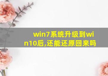 win7系统升级到win10后,还能还原回来吗