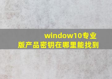 window10专业版产品密钥在哪里能找到