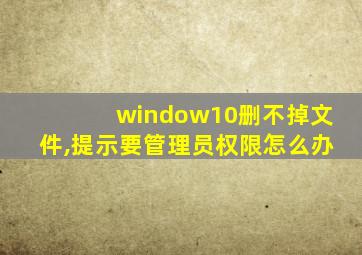 window10删不掉文件,提示要管理员权限怎么办