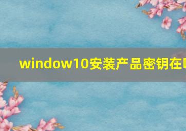 window10安装产品密钥在哪