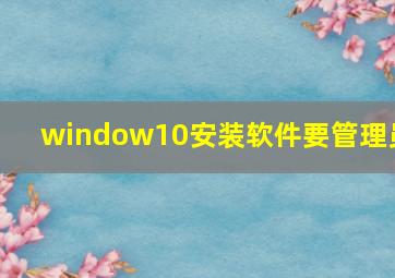 window10安装软件要管理员