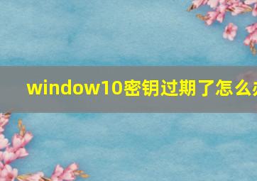 window10密钥过期了怎么办