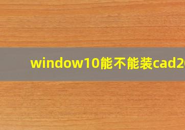 window10能不能装cad2010