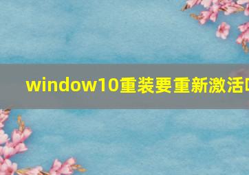 window10重装要重新激活吗