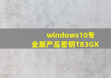 windows10专业版产品密钥T83GX