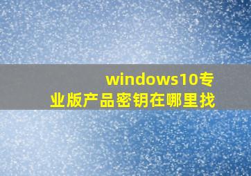 windows10专业版产品密钥在哪里找