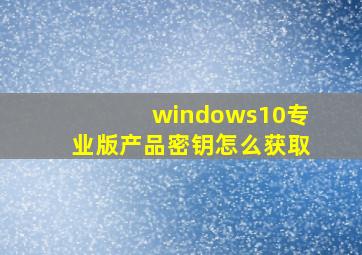 windows10专业版产品密钥怎么获取