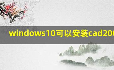 windows10可以安装cad2008版吗