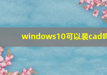 windows10可以装cad吗