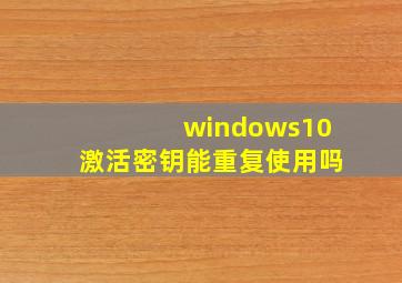 windows10激活密钥能重复使用吗