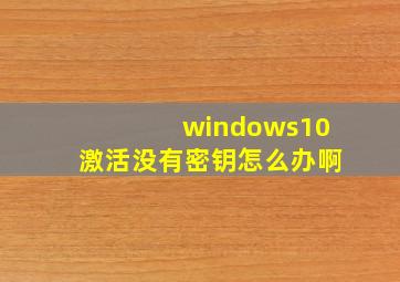 windows10激活没有密钥怎么办啊