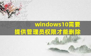 windows10需要提供管理员权限才能删除