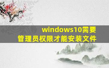 windows10需要管理员权限才能安装文件