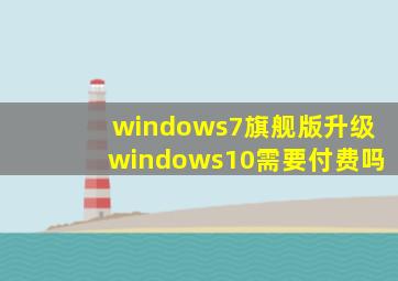 windows7旗舰版升级windows10需要付费吗