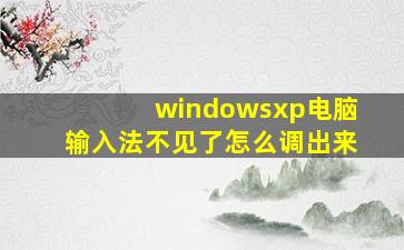 windowsxp电脑输入法不见了怎么调出来