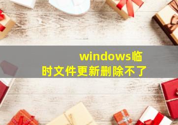 windows临时文件更新删除不了