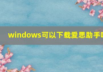 windows可以下载爱思助手吗