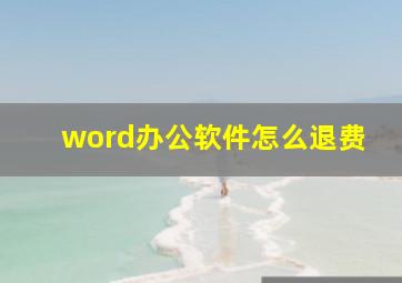 word办公软件怎么退费