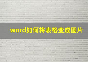 word如何将表格变成图片