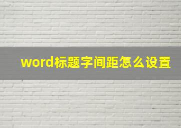 word标题字间距怎么设置