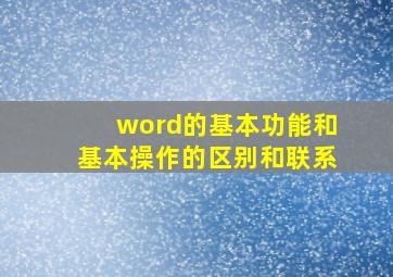 word的基本功能和基本操作的区别和联系