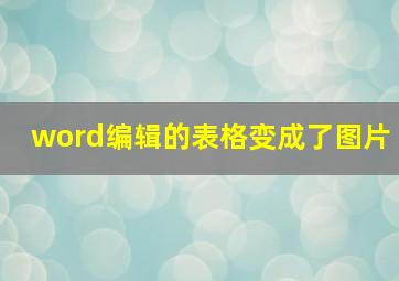 word编辑的表格变成了图片