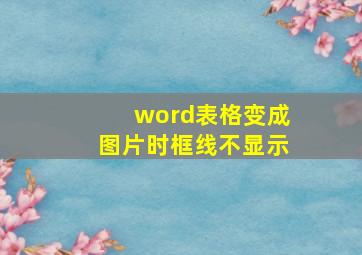 word表格变成图片时框线不显示