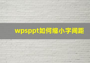 wpsppt如何缩小字间距