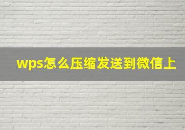 wps怎么压缩发送到微信上