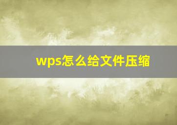 wps怎么给文件压缩