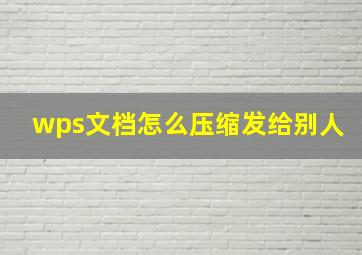 wps文档怎么压缩发给别人