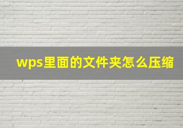 wps里面的文件夹怎么压缩