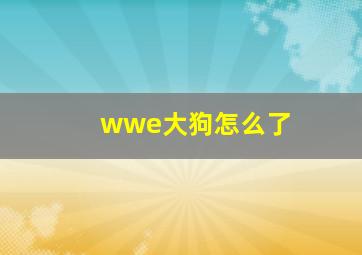 wwe大狗怎么了