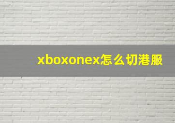 xboxonex怎么切港服