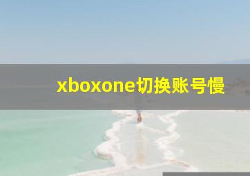 xboxone切换账号慢