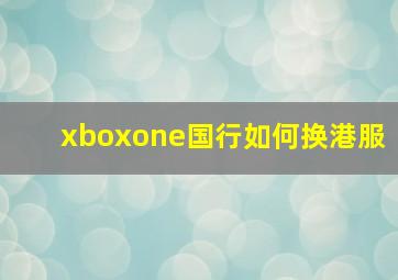 xboxone国行如何换港服