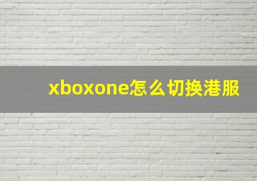 xboxone怎么切换港服