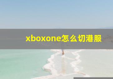 xboxone怎么切港服