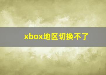 xbox地区切换不了