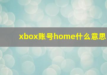 xbox账号home什么意思