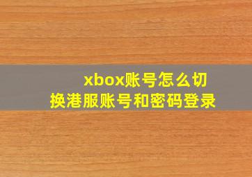 xbox账号怎么切换港服账号和密码登录