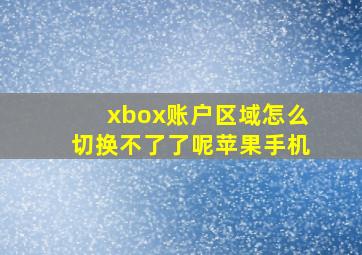 xbox账户区域怎么切换不了了呢苹果手机