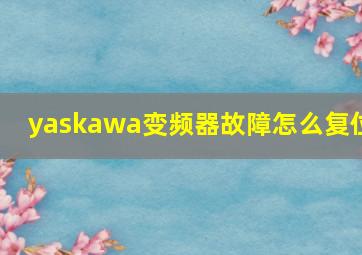 yaskawa变频器故障怎么复位