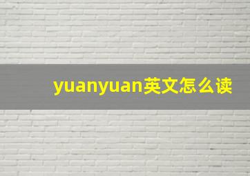 yuanyuan英文怎么读