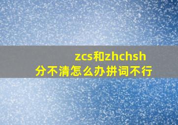 zcs和zhchsh分不清怎么办拼词不行