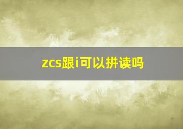 zcs跟i可以拼读吗