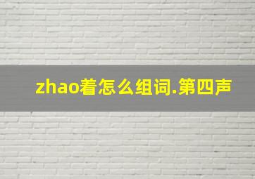 zhao着怎么组词.第四声